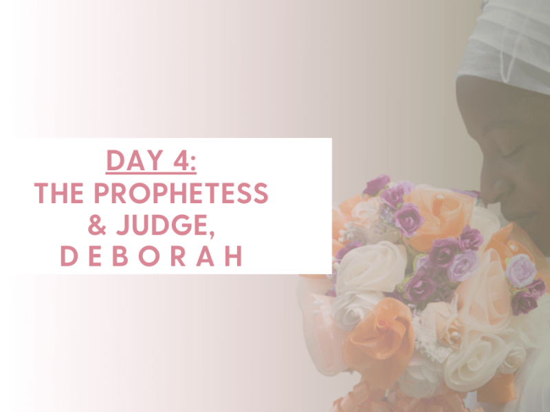DAY 4 – THE PROPHETESS AND JUDGE, DEBORAH (Judges 4 &&nbsp;5)